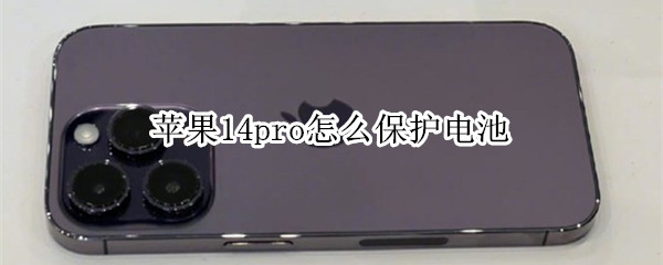 苹果14pro怎么保护电池（苹果14pro怎么保护电池容量）