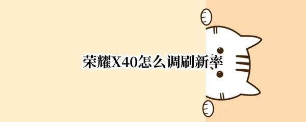 荣耀X40怎么调刷新率 荣耀x10怎么调刷新率