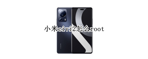 小米civi2怎么root（小米civi2怎么设置灵动岛）