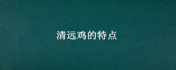 清远鸡的特点 清远鸡有什么特点