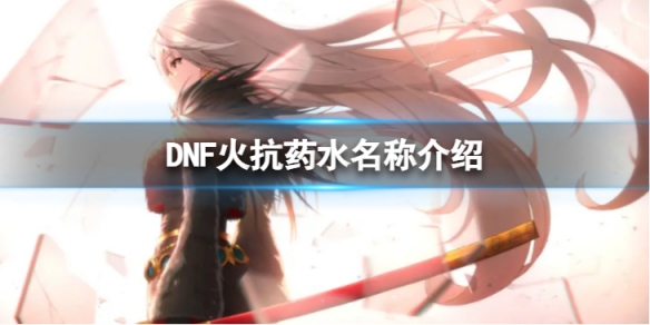 DNF火抗药水叫什么-火抗药水名称介绍（dnf火属性攻击药水）