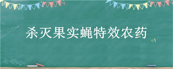 杀灭果实蝇特效农药（杀灭果实蝇特效农药室内）