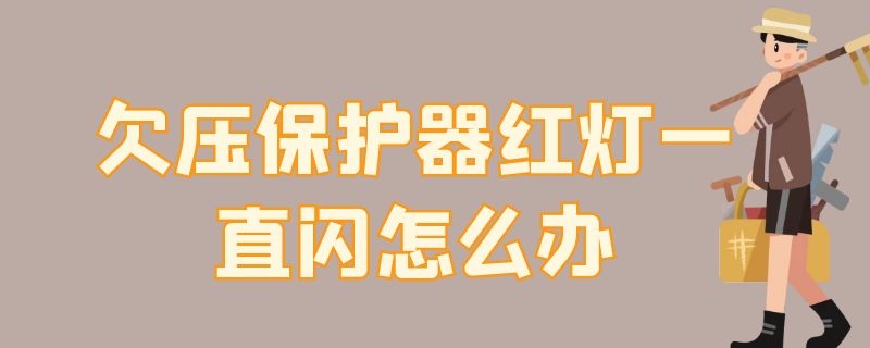 欠压保护器红灯一直闪怎么办 欠压保护器红灯老是闪怎么办