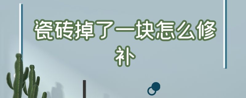 瓷砖掉了一块怎么修补 瓷砖掉了一块怎么修补好看