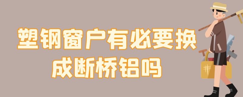 塑钢窗户有必要换成断桥铝吗（塑钢窗户有必要换成断桥铝吗）