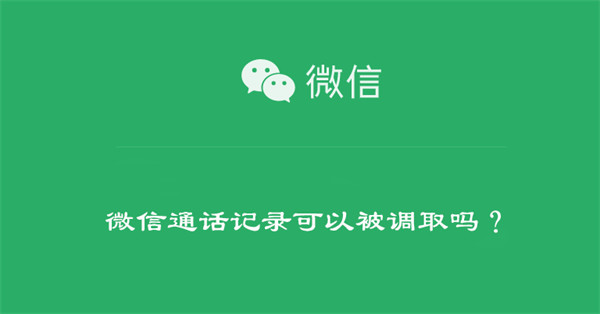 微信通话记录可以被调取吗？ 微信通话记录可以被调取吗安全吗