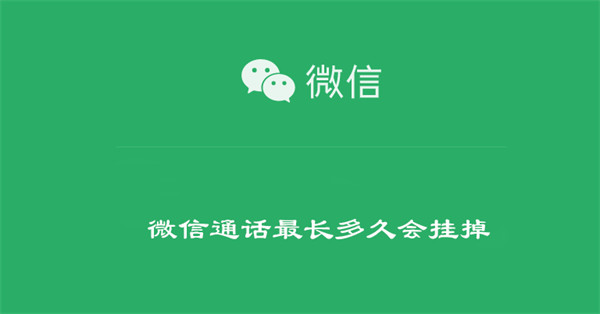 微信通话最长多久会挂掉 微信通话多久会自动挂