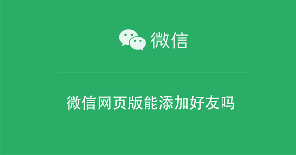 微信网页版能添加好友吗 微信网页版能添加好友吗怎么弄