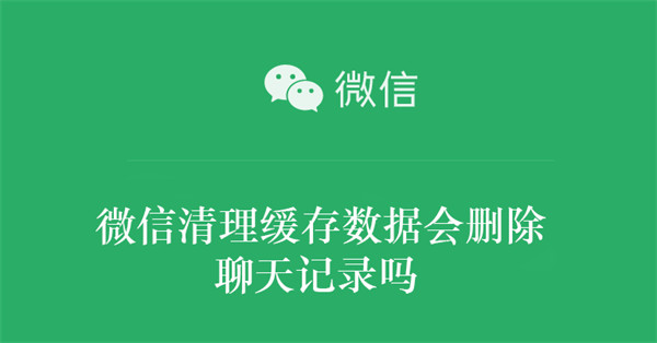 微信清理缓存数据会删除聊天记录吗（清理微信的缓存会删除聊天记录吗）