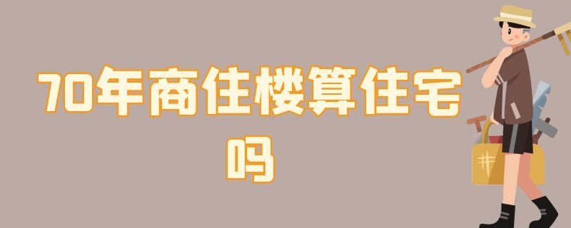 70年商住楼算住宅吗 70年商住楼算住宅吗