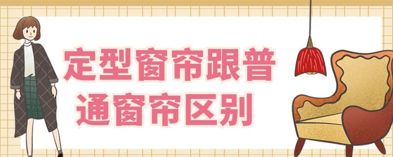 定型窗帘跟普通窗帘区别 定型窗帘布跟普通有什么区别