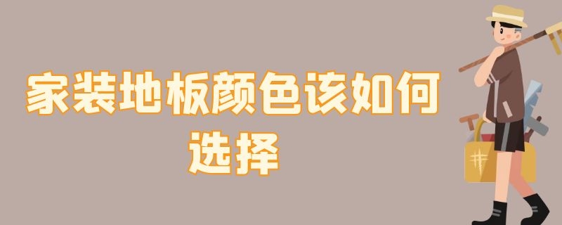 家装地板颜色该如何选择 家装地板颜色怎么选