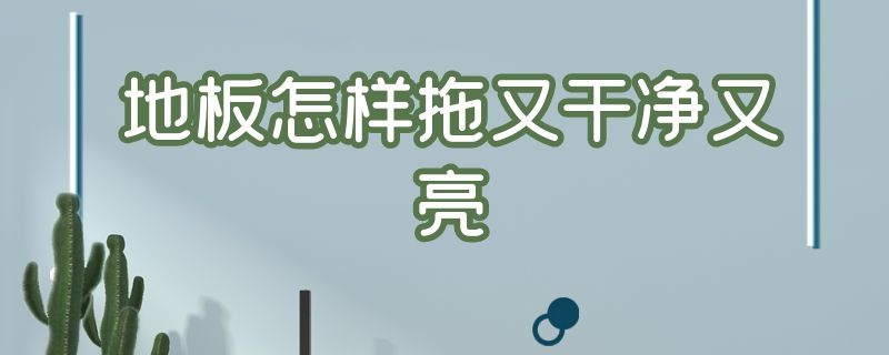 地板怎样拖又干净又亮（地板怎样拖又干净又亮又光滑）