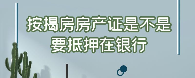 按揭房房产证是不是要抵押在银行（按揭房房产证是不是要抵押在银行办理）