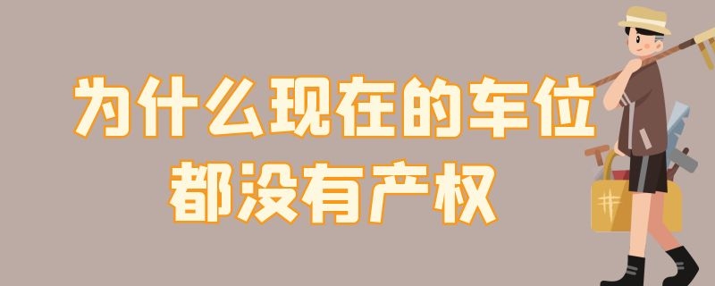 为什么现在的车位都没有产权（为什么现在的车位都没有产权,只有长期租赁）