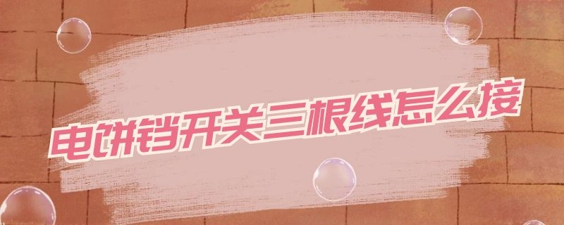 电饼铛开关三根线怎么接(电饼铛开关三根线怎么接的)