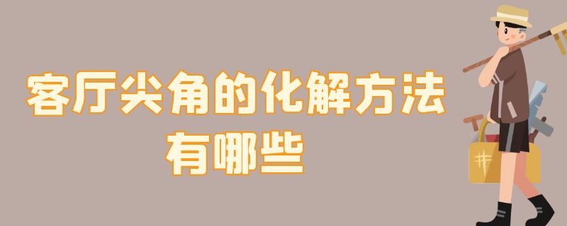 客厅尖角的化解方法有哪些 客厅尖角的化解方法有哪些呢