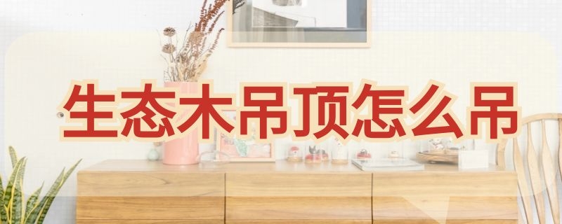 生态木吊顶怎么吊 生态木吊顶吊顶多少钱一平方包工包料