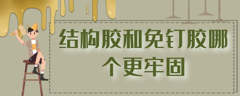 结构胶和免钉胶哪个更牢固 免钉胶结实还是结构胶结实