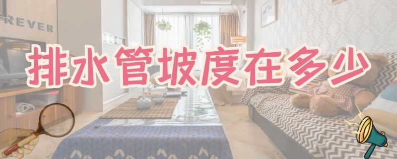 排水管坡度在多少（排水管坡度在多少适宜）