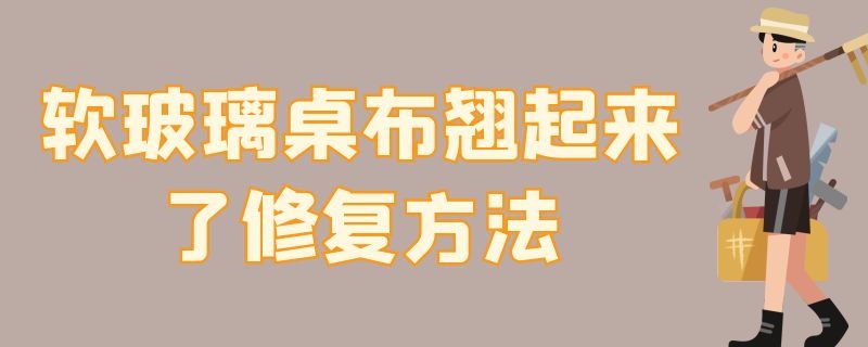 软玻璃桌布翘起来了修复方法 软玻璃桌布翘起来了修复方法图片