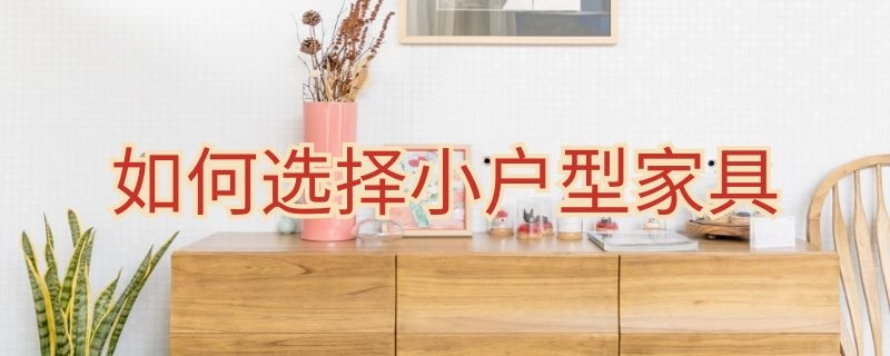 如何选择小户型家具 小户型家具怎么选