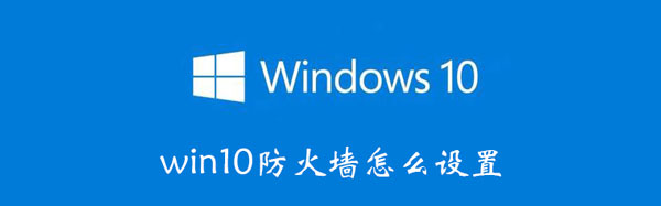 win10防火墙设置步骤 win10系统防火墙设置