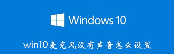 win10麦克风没有声音怎么设置（Win10麦克风没声音怎么设置）