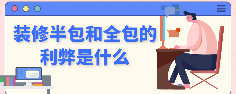 装修半包和全包的利弊是什么（装修半包和全包的利弊是什么区别）