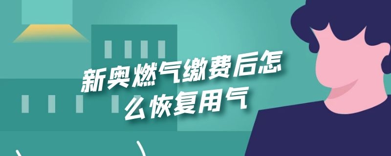 新奥燃气缴费后怎么恢复用气 新奥燃气缴费后怎么恢复用气机械表