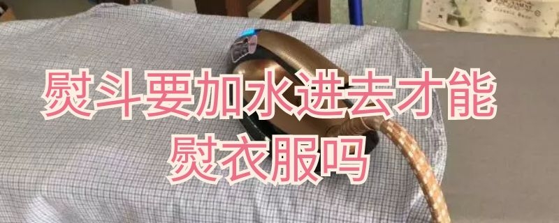 熨斗要加水进去才能熨衣服吗 熨斗不加水能熨衣服吗