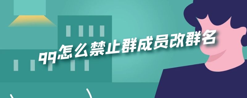 qq怎么禁止群成员改群名（qq如何禁止群成员改群名）