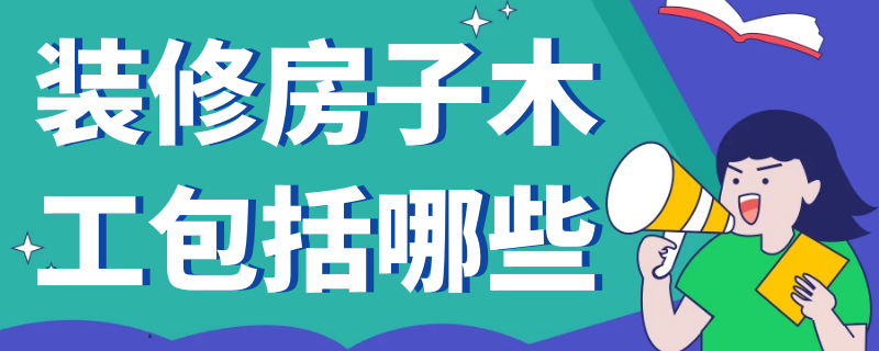 装修房子木工包括哪些 装修房子木工包括哪些内容