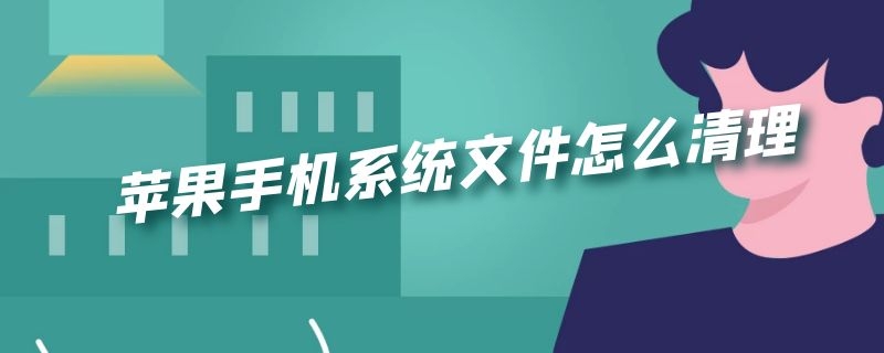 苹果手机系统文件怎么清理 苹果手机系统文件怎么清理缓存