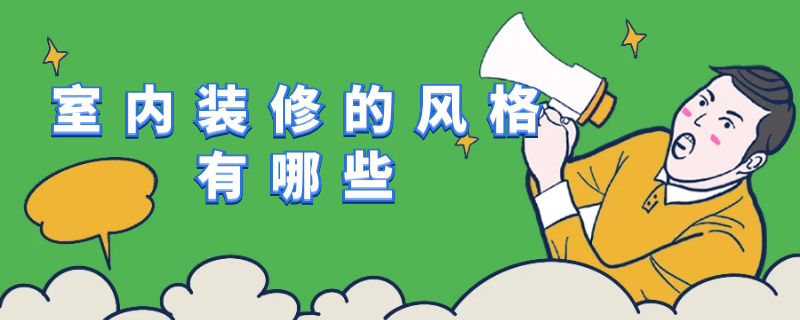 室内装修的风格有哪些 室内装修的风格有哪些特点