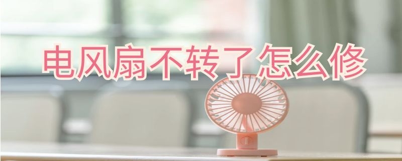 电风扇不转了怎么修（电风扇不转了怎么修放在地下的）