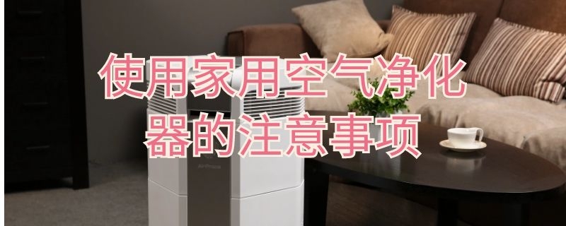 使用家用空气净化器的注意事项（使用家用空气净化器的注意事项和要求）