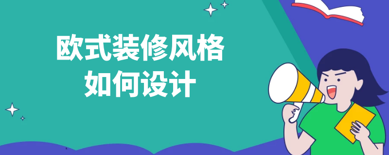 欧式装修风格如何设计 欧式装修风格设计说明