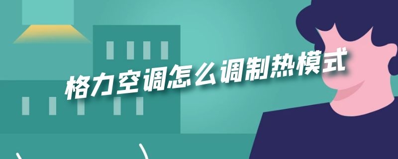 格力空调怎么调制热模式（格力空调怎么调制热模式没有遥控器）