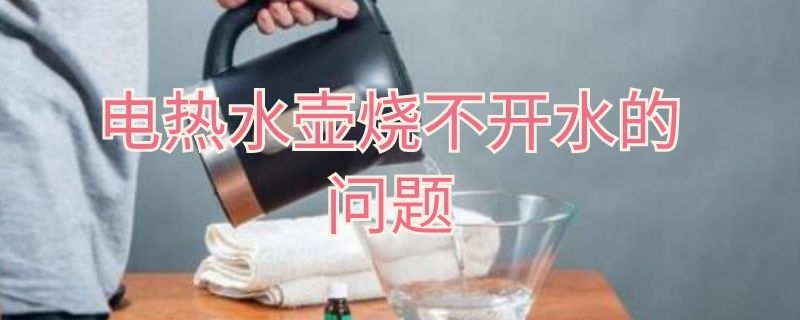 电热水壶烧不开水的问题（电热水壶烧不开水怎么回事）