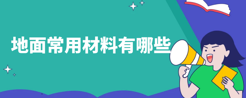 地面常用材料有哪些 地面常用材料有哪些