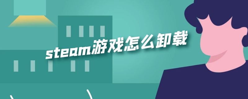 steam游戏怎么卸载 steam游戏怎么卸载重装