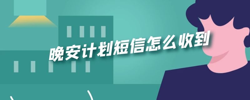 晚安计划短信怎么收到（如何收到晚安计划短信）