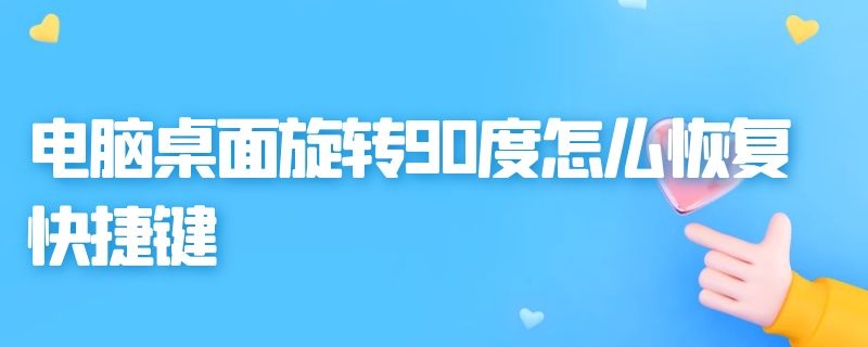 电脑桌面旋转90度怎么恢复快捷键（电脑桌面旋转90度怎么恢复快捷键设置）