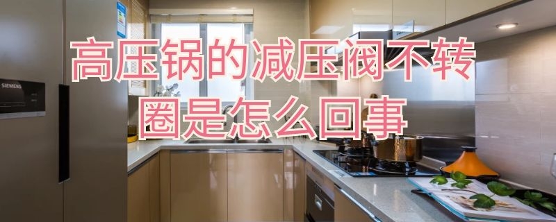 高压锅的减压阀不转圈是怎么回事 高压锅的减压阀不转圈是怎么回事呢