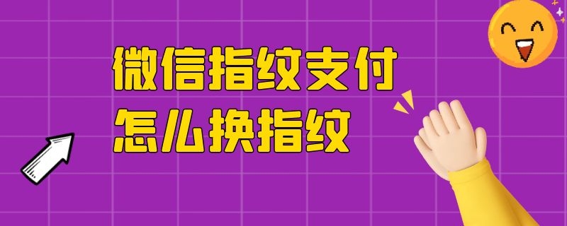 微信指纹支付怎么换指纹 微信指纹支付怎样换指纹