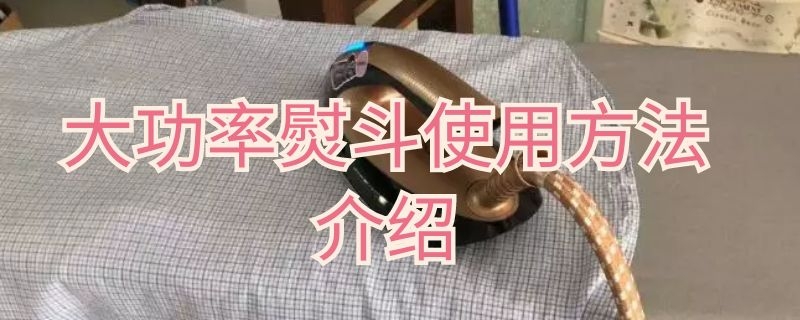 大功率熨斗使用方法介绍（大功率熨斗使用方法介绍视频）