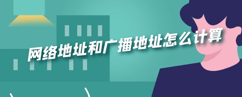 网络地址和广播地址怎么计算（网络地址和广播地址怎么计算出来的）