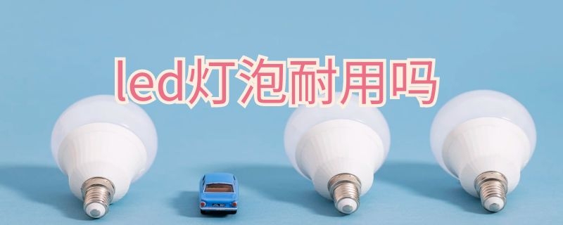 led灯泡耐用吗 LED灯泡耐用吗