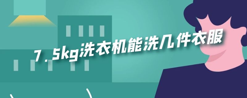 7.5kg洗衣机能洗几件衣服 7.5kg洗衣机可以洗多少